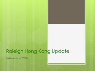 Raleigh Hong Kong Update
16 November 2013

 