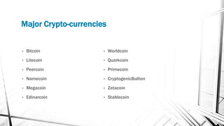 Major Crypto-currencies
• Bitcoin
• Litecoin
• Peercoin
• Namecoin
• Megacoin
• Edinarcoin
• Worldcoin
• Quarkcoin
• Primecoin
• CryptogenicBullion
• Zetacoin
• Stablecoin
 