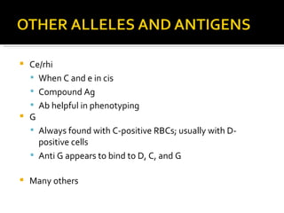 Ce/rhi When C and e in cis Compound Ag Ab helpful in phenotyping G Always found with C-positive RBCs; usually with D-positive cells Anti G appears to bind to D, C, and G  Many others 