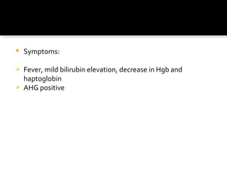 Symptoms: Fever, mild bilirubin elevation, decrease in Hgb and haptoglobin AHG positive 