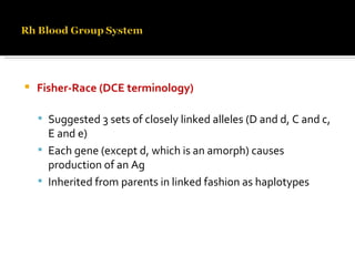 Fisher-Race (DCE terminology) Suggested 3 sets of closely linked alleles (D and d, C and c, E and e) Each gene (except d, which is an amorph) causes production of an Ag Inherited from parents in linked fashion as haplotypes 