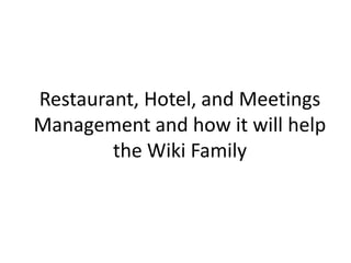 Restaurant, Hotel, and Meetings Management and how it will help the Wiki Family 