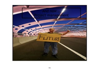 And now …
Project management
104
 