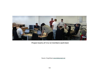 • Project	
  teams	
  of	
  5	
  to	
  12	
  members	
  work	
  best
Source: Craig Brown www.betterproject.net
149
 