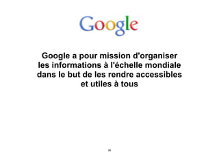 Google a pour mission d'organiser
les informations à l'échelle mondiale
dans le but de les rendre accessibles
et utiles à tous
28
 