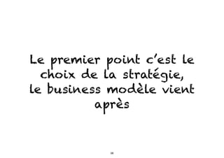 Le premier point c’est le
choix de la stratégie,
le business modèle vient
après
58
 