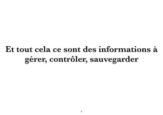 Et tout cela ce sont des informations à
gérer, contrôler, sauvegarder
6
 