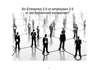 So Entreprise 2.0 or employees 2.0
in old-fashionned companies?
8
 