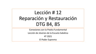 Lección # 12
Reparación y Restauración
DTG 84, 85
Conexiones con la Piedra Fundamental
Lección de Jóvenes de la Escuela Sabática
4T 2021
El Poder Supremo
 