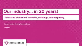 Our industry... in 20 years!
Reston Herndon Meeting Planners Group
July 2015
Trends and predictions in events, meetings, and hospitality
 