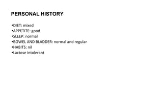 •DIET: mixed
•APPETITE: good
•SLEEP: normal
•BOWEL AND BLADDER: normal and regular
•HABITS: nil
•Lactose intolerant
PERSONAL HISTORY
 