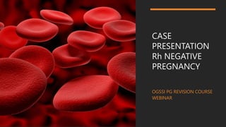 CASE
PRESENTATION
Rh NEGATIVE
PREGNANCY
OGSSI PG REVISION COURSE
WEBINAR
 