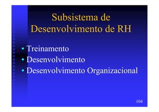 Subsistema de
  Desenvolvimento de RH
• Treinamento
• Desenvolvimento
• Desenvolvimento Organizacional


                               104
 