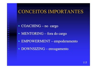 CONCEITOS IMPORTANTES

• COACHING – no cargo

• MENTORING – fora do cargo

• EMPOWERMENT – empoderamento

• DOWNSIZING – enxugamento


                                115
 