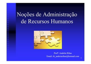 Noções de Administração
 de Recursos Humanos




                   Profª: Andréia Ribas
           Email: rh_andreiaribas@hotmail.com
                                                1
 