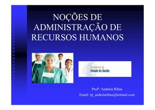 NOÇÕES DE
ADMINISTRAÇÃO DE
RECURSOS HUMANOS




               Profª: Andréia Ribas
        Email: rp_andreiaribas@hotmail.com
 