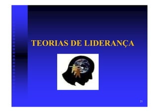 TEORIAS DE LIDERANÇA




                       21
 
