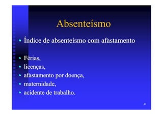 Absenteísmo
• Índice de absenteísmo com afastamento

•   Férias,
•   licenças,
•   afastamento por doença,
•   maternidade,
•   acidente de trabalho.
                                          42
 