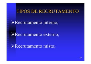 TIPOS DE RECRUTAMENTO

Recrutamento interno;

Recrutamento externo;

Recrutamento misto;

                        47
 