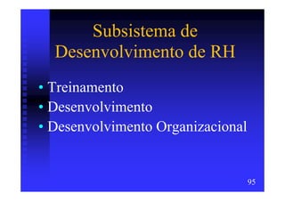 Subsistema de
  Desenvolvimento de RH
• Treinamento
• Desenvolvimento
• Desenvolvimento Organizacional


                                   95
 