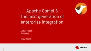 Apache Camel 3
The next generation of
enterprise integration
Claus Ibsen
Red Hat
May 2020
 