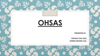 OHSAS
PRESENTED BY-
ANTARA PAUL (02)
SHREETI MISHRA (26)
 