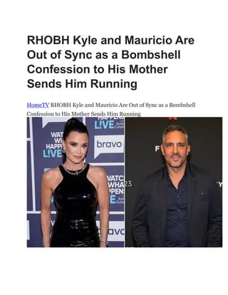 RHOBH Kyle and Mauricio Are
Out of Sync as a Bombshell
Confession to His Mother
Sends Him Running
HomeTV RHOBH Kyle and Mauricio Are Out of Sync as a Bombshell
Confession to His Mother Sends Him Running
 