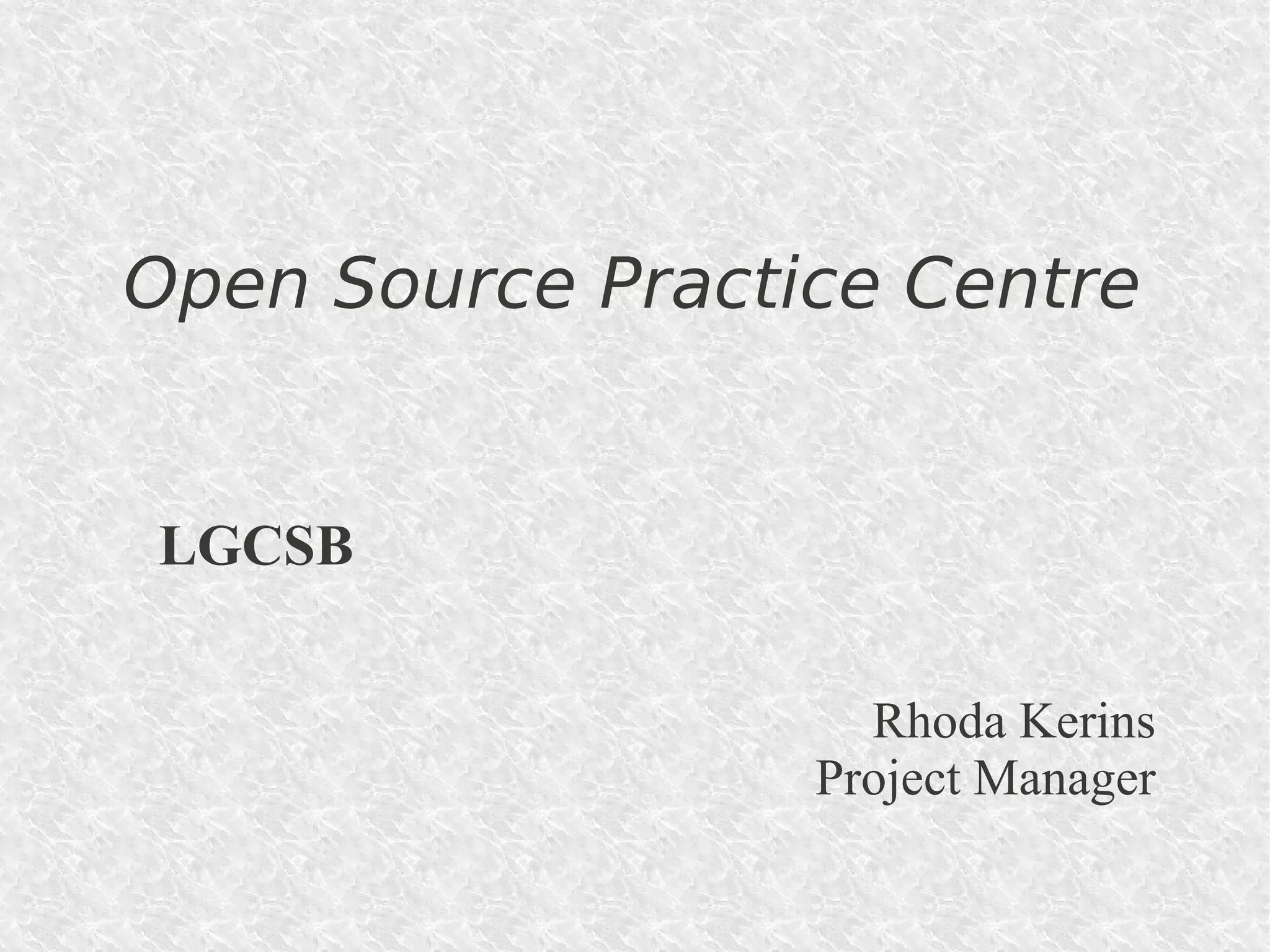 Open Source Practice Centre


LGCSB


                    Rhoda Kerins
                  Project Manager
 