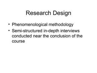 Research Design Phenomenological methodology Semi-structured in-depth interviews conducted near the conclusion of the course 