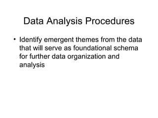 Data Analysis Procedures Identify emergent themes from the data that will serve as foundational schema for further data organization and analysis 