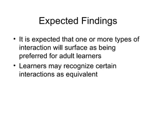 Expected Findings It is expected that one or more types of interaction will surface as being preferred for adult learners Learners may recognize certain interactions as equivalent  