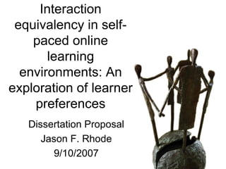 Interaction equivalency in self-paced online learning environments: An exploration of learner preferences Dissertation Proposal Jason F. Rhode 9/10/2007 