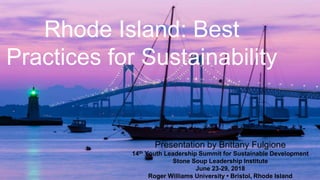 Rhode Island: Best
Practices for Sustainability
Presentation by Brittany Fulgione
14th Youth Leadership Summit for Sustainable Development
Stone Soup Leadership Institute
June 23-29, 2018
Roger Williams University • Bristol, Rhode Island
 