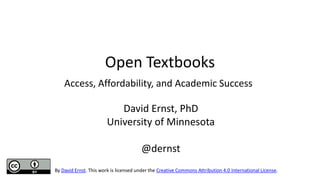 Open Textbooks
Access, Affordability, and Academic Success
David Ernst, PhD
University of Minnesota
@dernst
By David Ernst. This work is licensed under the Creative Commons Attribution 4.0 International License.
 