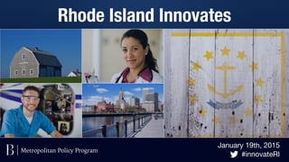 January 19th, 2015

#innovateRI
Rhode Island Innovates
Metropolitan Policy Program
 