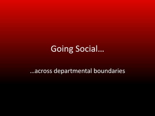 Going Social…

…across departmental boundaries
 