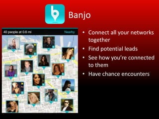 Banjo
   • Connect all your networks
     together
   • Find potential leads
   • See how you’re connected
     to them
   • Have chance encounters
 