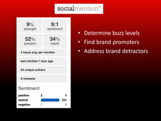 • Determine buzz levels
• Find brand promoters
• Address brand detractors
 