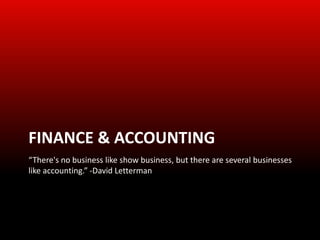 FINANCE & ACCOUNTING
“There's no business like show business, but there are several businesses
like accounting.” -David Letterman
 