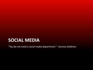 SOCIAL MEDIA
“You do not need a social media department.” –Jeremy Goldman
 