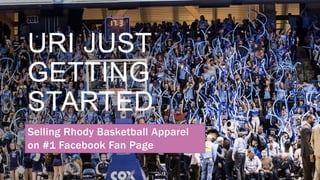 URI JUST
GETTING
STARTED
Selling Rhody Basketball Apparel
on #1 Facebook Fan Page
 