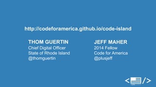 http://codeforamerica.github.io/code-island 
THOM GUERTIN 
Chief Digital Officer 
State of Rhode Island 
@thomguertin 
JEFF MAHER 
2014 Fellow 
Code for America 
@plusjeff 
