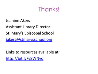 Thanks!
Jeanine Akers
Assistant Library Director
St. Mary’s Episcopal School
jakers@stmarysschool.org

Links to resources available at:
http://bit.ly/y8WNvo
 