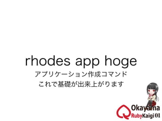 rhodes app hoge
 アプリケーション作成コマンド
  これで基礎が出来上がります
 