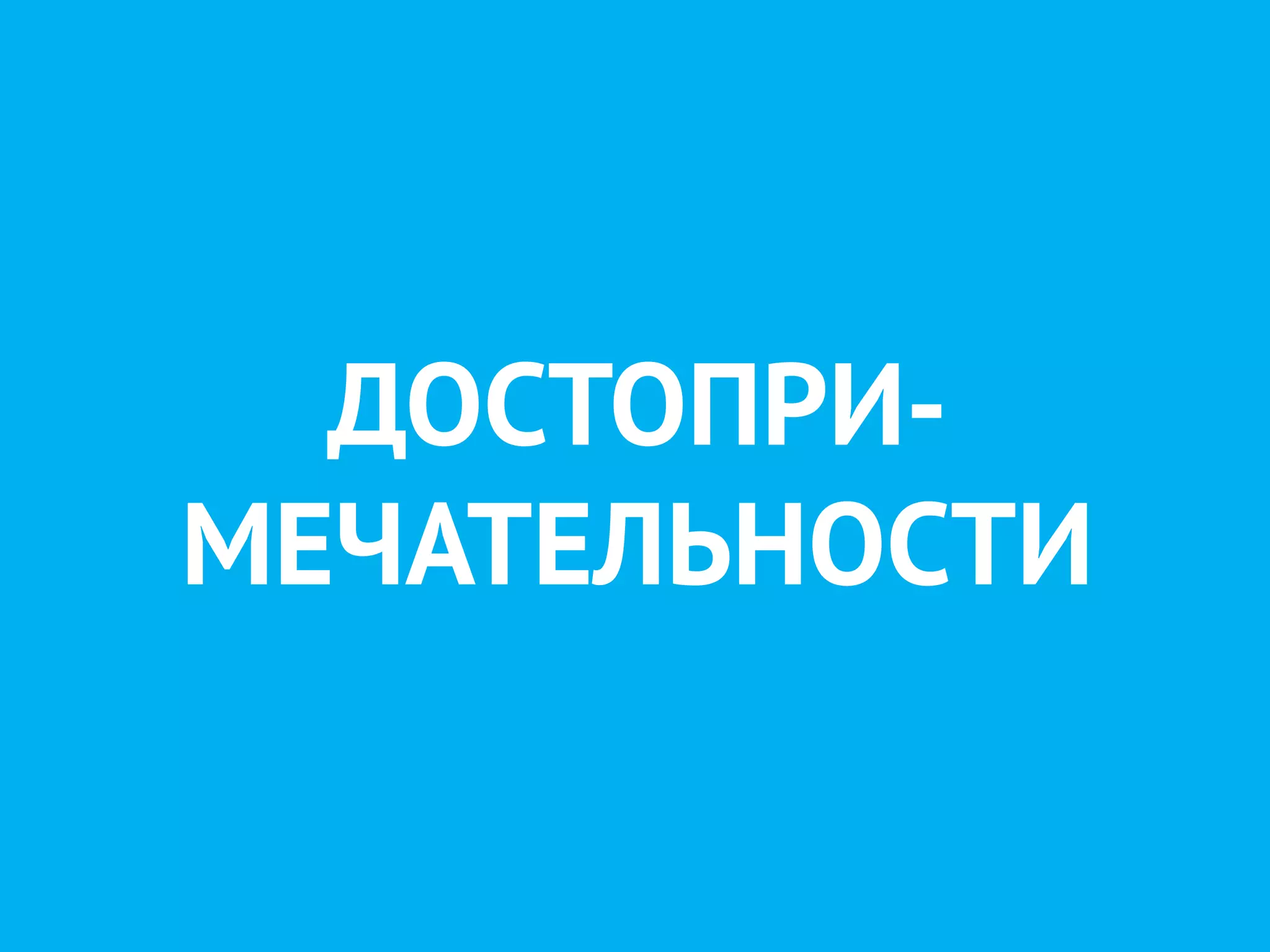 ДОСТОПРИ-
МЕЧАТЕЛЬНОСТИ
 