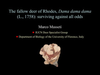 The fallow deer of Rhodes, Dama dama dama
(L., 1758): surviving against all odds
Marco Masseti
● IUCN Deer Specialist Group
● Department of Biology of the University of Florence, Italy
 