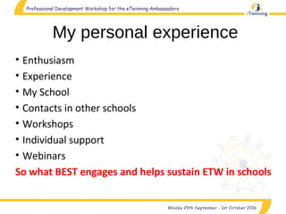 My personal experience
• Enthusiasm
• Experience
• My School
• Contacts in other schools
• Workshops
• Individual support
• Webinars
So what BEST engages and helps sustain ETW in schools
 