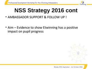 NSS Strategy 2016 cont
• AMBASSADOR SUPPORT & FOLLOW UP !
• Aim – Evidence to show Etwinning has a positive
impact on pupil progress
 