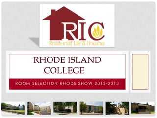 RHODE ISLAND
        COLLEGE
ROOM SELECTION RHODE SHOW 2012-2013
 