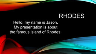 RHODES
Hello, my name is Jason.
My presentation is about
the famous island of Rhodes.
 